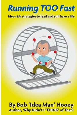 Running TOO Fast: Idea-rich strategies to lead and still have a life by Hooey, Bob 'Idea Man'