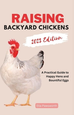 Raising Backyard Chickens: A Practical Guide to Happy Hens and Bountiful Eggs by Pawsworth, Ella