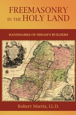 Freemasonry in the Holy Land: or, Handmarks of Hiram's Builders by Morris, Robert