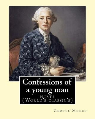 Confessions of a young man. By: George Moore: is a memoir by Irish novelist George Moore who spent about 15 years in his teens and 20s in Paris and la by Moore, George