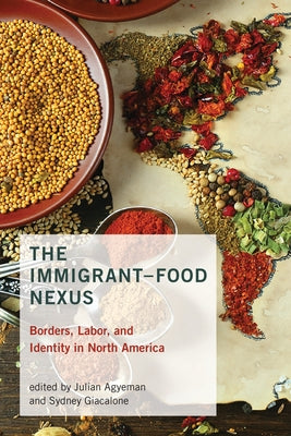 The Immigrant-Food Nexus: Borders, Labor, and Identity in North America by Agyeman, Julian