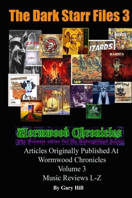 The Dark Starr Files 3: Articles Originally Published At Wormwood Chronicles Volume 3: The Music Reviews L-Z by Hill, Gary