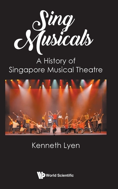 Sing Musicals: A History of Singapore Musical Theatre by Kenneth Lyen