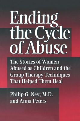 Ending the Cycle of Abuse: The Stories of Women Abused as Children & the Group Therapy Techniques That Helped Them Heal by Ney, Philip G.