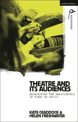 Theatre and its Audiences: Reimagining the Relationship in Times of Crisis by Craddock, Kate