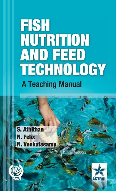 Fish Nutrition and Feed Technology: A Teaching Manual by Athithan, S. &. Felix N. &. Venkatasamy