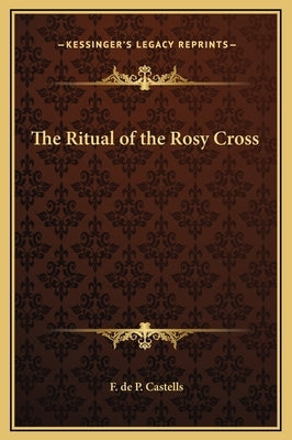 The Ritual of the Rosy Cross by Castells, F. de P.