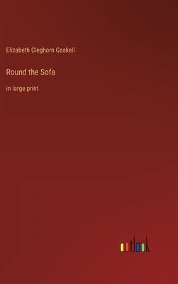 Round the Sofa: in large print by Gaskell, Elizabeth Cleghorn