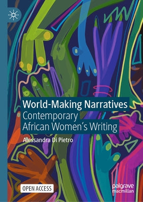 World-Making Narratives: Contemporary African Women's Writing by Di Pietro, Alessandra