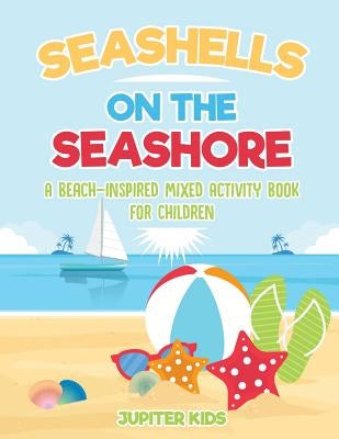 Seashells On The Seashore: A Beach-Inspired Mixed Activity Book for Children by Jupiter Kids