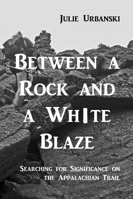 Between a Rock and a White Blaze: Searching for Significance on the Appalachian Trail by Urbanski, Matt