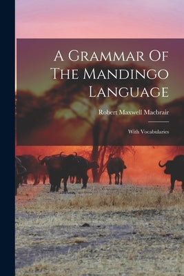 A Grammar Of The Mandingo Language: With Vocabularies by Macbrair, Robert Maxwell