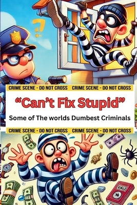 Can't Fix Stupid: Some of the Worlds Dumbest Criminals by Publishing, Dream Bright