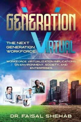 Generation Virtual: The Next Generation Workforce & Workforce Virtualization Implications On Environment, Society, and Enterprises by Shehab, Faisal