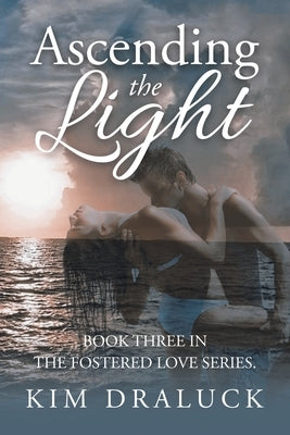 Ascending the Light: Book Three in the Fostered Love Series. by Draluck, Kim