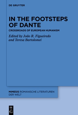 In the Footsteps of Dante: Crossroads of European Humanism by Bartolomei, Teresa