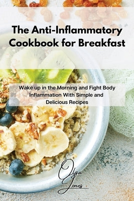 The Anti-Inflammatory Cookbook for Breakfast: Wake up in the Morning and Fight Body Inflammation With Simple and Delicious Recipes by Jones, Olga
