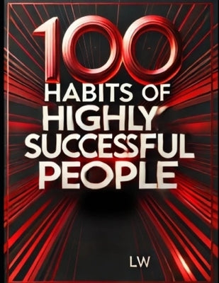100 Habits of Highly Successful People and What Sets Them Apart: Proven Success Habits for Personal Growth, Wealth, and Leadership Mastery by W, L.