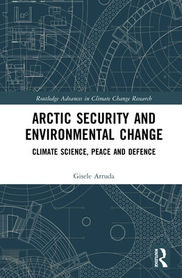 Arctic Security and Environmental Change: Climate Science, Peace and Defence by Arruda, Gisele