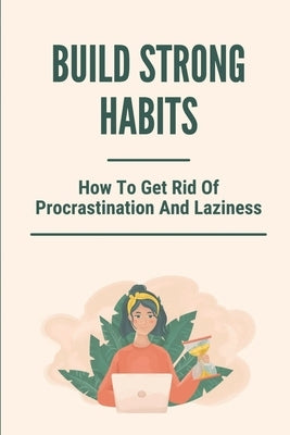 Build Strong Habits: How To Get Rid Of Procrastination And Laziness: Improve Memory And Concentration by Shull, Davis