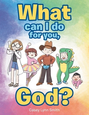 What Can I Do for You, God? by Smith, Casey Lynn