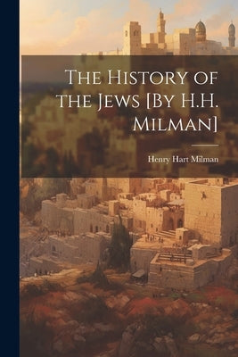 The History of the Jews [By H.H. Milman] by Milman, Henry Hart