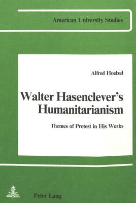 Walter Hasenclever's Humanitarianism: Themes of Protest in His Works by Hoelzel, Alfred