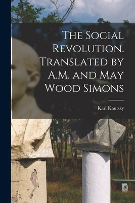 The Social Revolution. Translated by A.M. and May Wood Simons by Kautsky, Karl 1854-1938