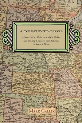 A Country to Cross: A Novel of a 1908 Automobile Maker and a Young Couple's Bold Scheme to Keep It Afloat by Gallik, Mark