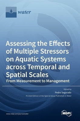 Assessing the Effects of Multiple Stressors on Aquatic Systems across Temporal and Spatial Scales: From Measurement to Management by Segurado, Pedro