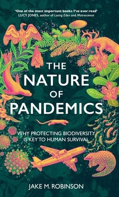 The Nature of Pandemics: Why Protecting Biodiversity is Key to Human Survival by Robinson, Jake