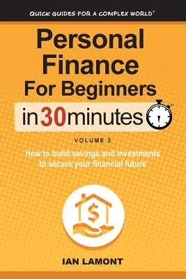 Personal Finance for Beginners in 30 Minutes, Volume 2: How to Build Savings and Investments to Secure Your Financial Future by Lamont, Ian