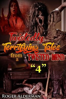 Twistedly Terrifying Tales from a Twisted Mind. "4" by Alderman Jr, Roger L.