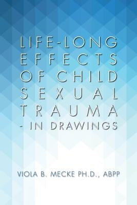 Life-long Effects of Child Sexual Trauma - In Drawings by Mecke Ph. D., Abpp Viola B.