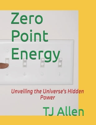 Zero Point Energy: Unveiling the Universe's HIdden Power by Allen, Tj