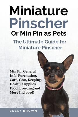 Miniature Pinscher Or Min Pin as Pets: Min Pin General Info, Purchasing, Care, Cost, Keeping, Health, Supplies, Food, Breeding and More Included! The by Brown, Lolly