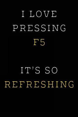 I Love Pressing F5 It's So Refreshing: Funny I.T. Computer Tech Humor by Journaling, Spirit of