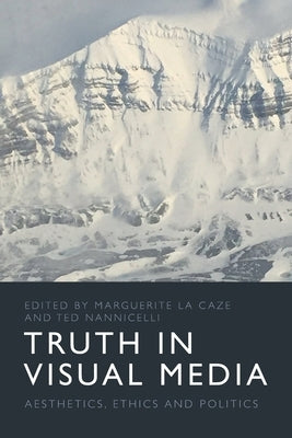Truth in Visual Media: Aesthetics, Ethics and Politics by La Caze, Marguerite