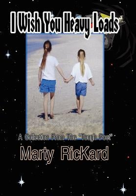 I Wish You Heavy Loads: A Collection From The Tough Poet by Rickard, Marty
