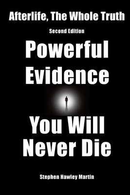 Afterlife, The Whole Truth: Second Edition, Powerful Evidence You Will Never Die by Martin, Stephen Hawley