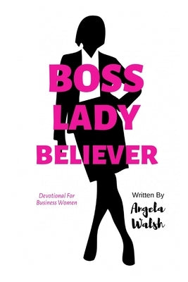 Boss Lady Believer: Devotional for Business Women of Faith by Walsh, Angela