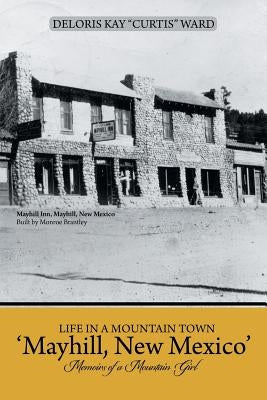 Life in a Mountain Town 'Mayhill, New Mexico': Memoirs of a Mountain Girl by Ward, Deloris Kay Curtis