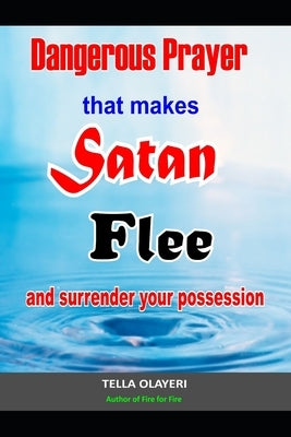 Dangerous Prayer That Makes Satan Flee and Surrender Your Possession: Powerful Prayer that Makes Satan Helpless by Olayeri, Tella
