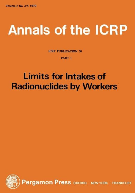 ICRP Publication 30: Limits for the Intake of Radionuclides by Workers, Part 1 by Icrp