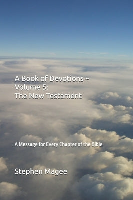 A Book of Devotions Volume 5: The New Testament: A Message for Every Chapter of the Bible by Magee, Stephen