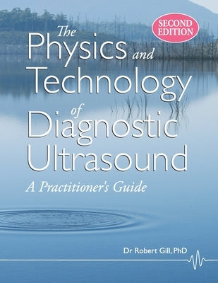 The Physics and Technology of Diagnostic Ultrasound: A Practitioner's Guide (Second Edition) by Gill, Robert Wyatt