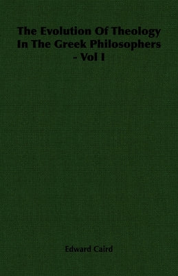 The Evolution of Theology in the Greek Philosophers - Vol I by Caird, Edward