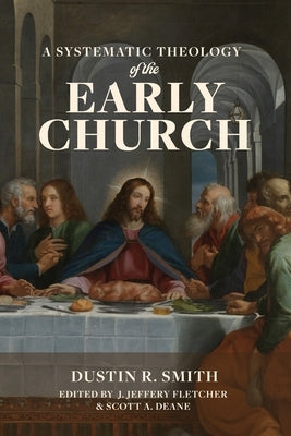 A Systematic Theology of the Early Church by Fletcher, J. Jeffery