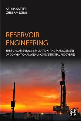 Reservoir Engineering: The Fundamentals, Simulation, and Management of Conventional and Unconventional Recoveries by Satter, Abdus