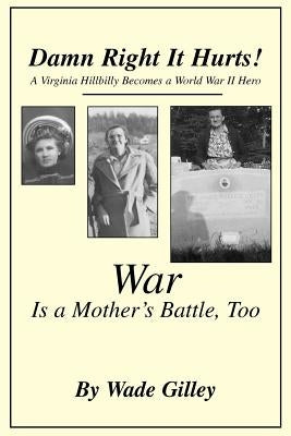 Damn Right It Hurts!: A Virginia Hillbilly Becomes a World War II Hero by Gilley, Wade